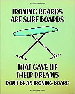 Ironing Boards Are Surf Boards That Gave Up Their Dreams. Don T Be An Ironing B